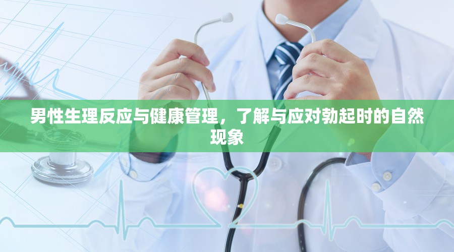 男性生理反應(yīng)與健康管理，了解與應(yīng)對(duì)勃起時(shí)的自然現(xiàn)象
