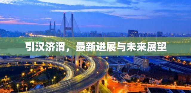 引漢濟(jì)渭，最新進(jìn)展與未來(lái)展望
