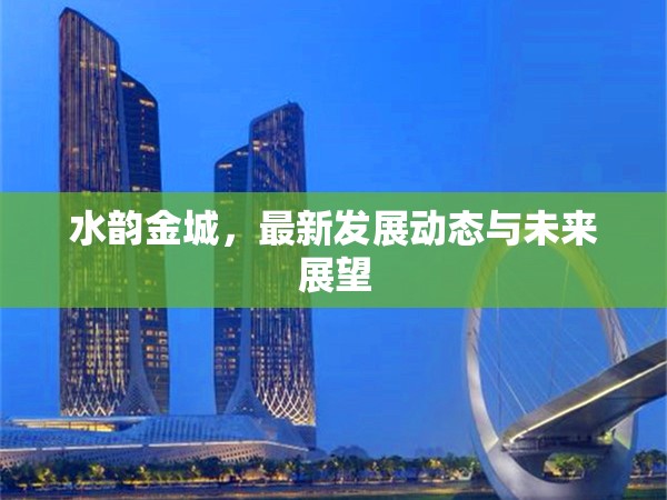 水韻金城，最新發(fā)展動(dòng)態(tài)與未來(lái)展望
