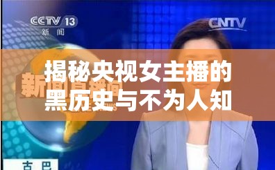 揭秘央視女主播的黑歷史與不為人知的背后故事