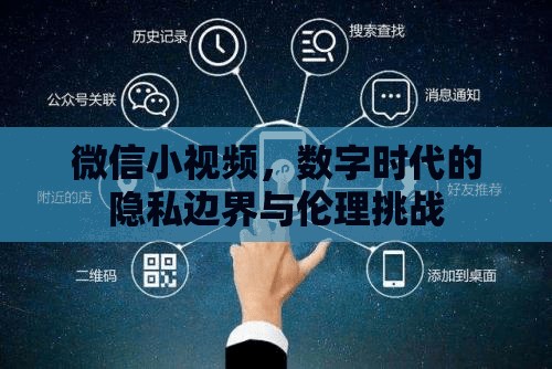 微信小視頻，數(shù)字時代的隱私邊界與倫理挑戰(zhàn)