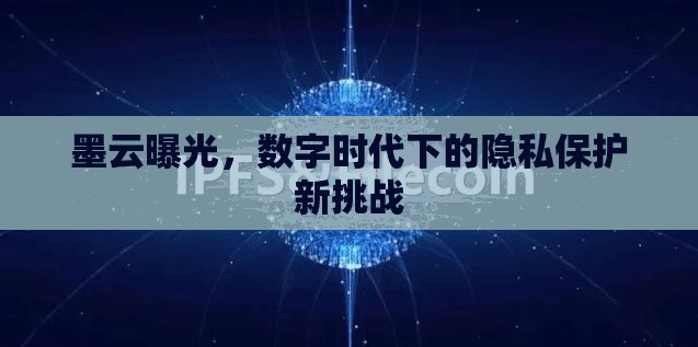 墨云曝光，數(shù)字時(shí)代下的隱私保護(hù)新挑戰(zhàn)