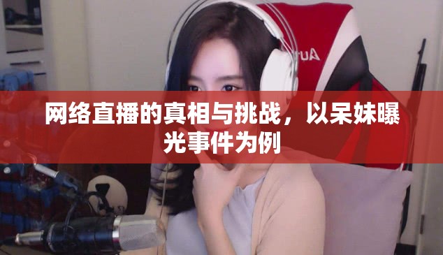 網(wǎng)絡(luò)直播的真相與挑戰(zhàn)，以呆妹曝光事件為例