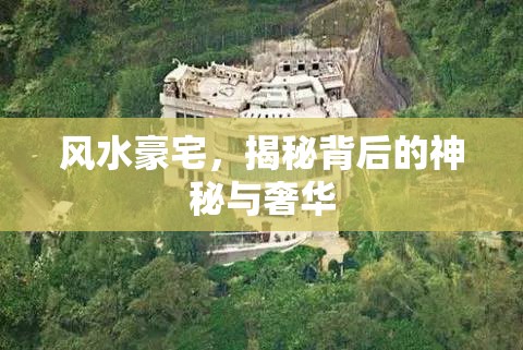 風(fēng)水豪宅，揭秘背后的神秘與奢華