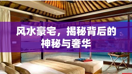風(fēng)水豪宅，揭秘背后的神秘與奢華