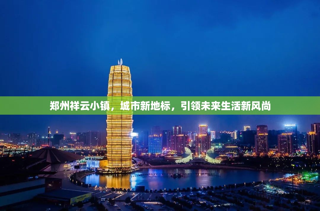 鄭州祥云小鎮(zhèn)，城市新地標(biāo)，引領(lǐng)未來生活新風(fēng)尚