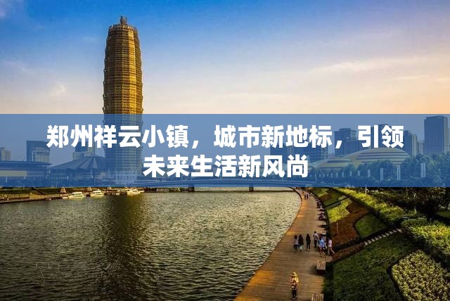 鄭州祥云小鎮(zhèn)，城市新地標(biāo)，引領(lǐng)未來生活新風(fēng)尚
