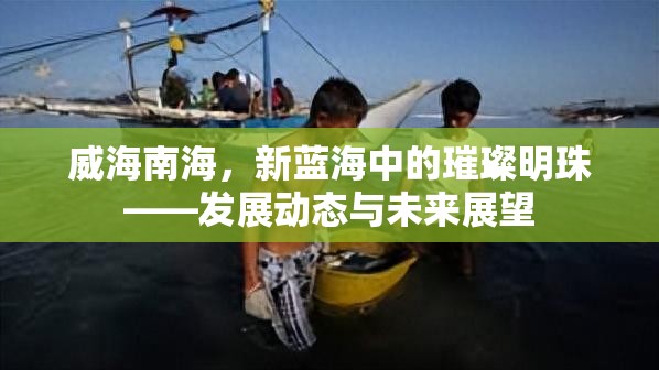 威海南海，新藍(lán)海中的璀璨明珠——發(fā)展動(dòng)態(tài)與未來(lái)展望