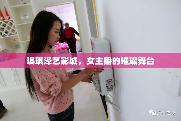琪琪澤藝影城，女主播的璀璨舞臺(tái)