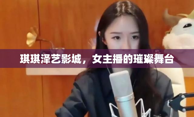 琪琪澤藝影城，女主播的璀璨舞臺(tái)
