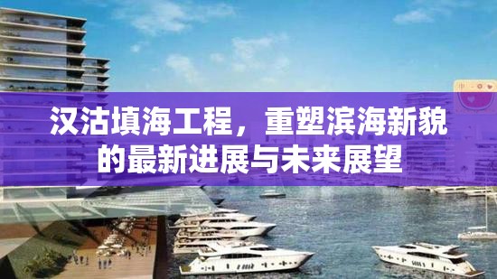 漢沽填海工程，重塑濱海新貌的最新進(jìn)展與未來展望