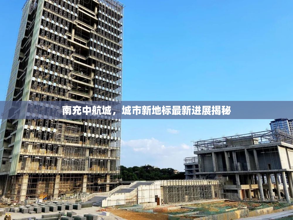 南充中航城，城市新地標(biāo)最新進(jìn)展揭秘