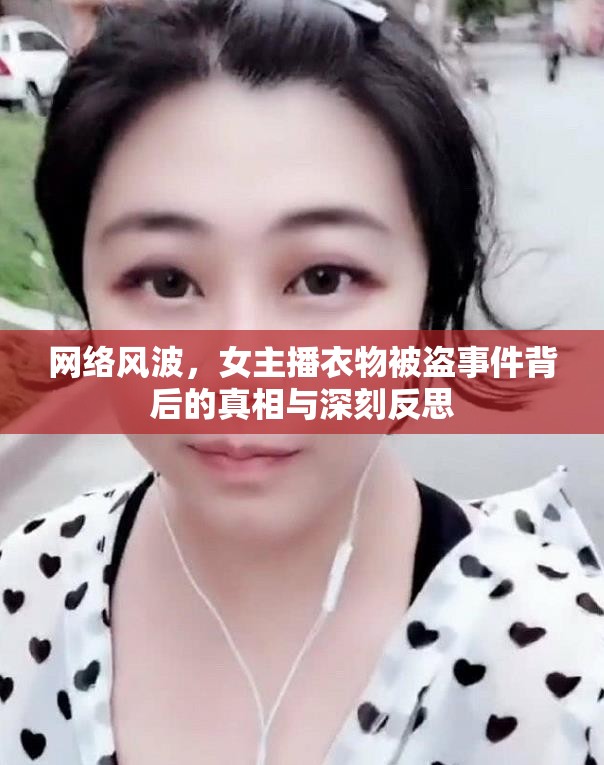 網(wǎng)絡風波，女主播衣物被盜事件背后的真相與深刻反思