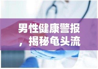 男性健康警報(bào)，揭秘龜頭流出黑色液體的背后真相