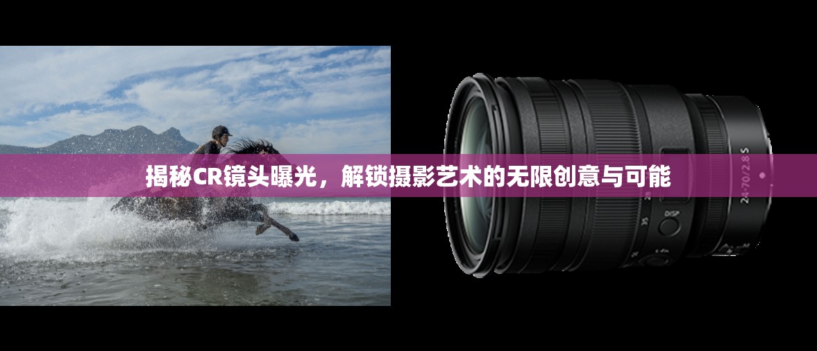 揭秘CR鏡頭曝光，解鎖攝影藝術的無限創(chuàng)意與可能