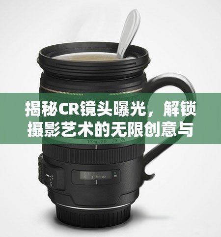 揭秘CR鏡頭曝光，解鎖攝影藝術的無限創(chuàng)意與可能