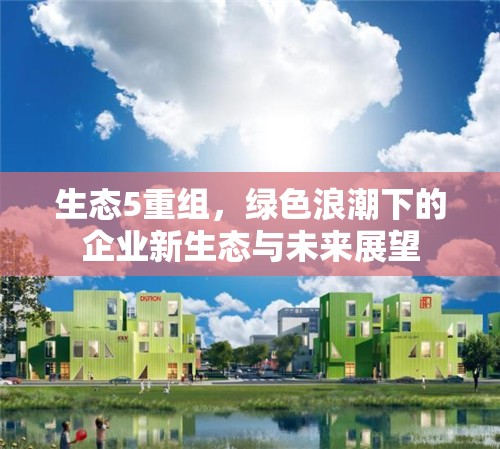 生態(tài)5重組，綠色浪潮下的企業(yè)新生態(tài)與未來展望