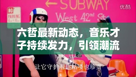 六哲最新動(dòng)態(tài)，音樂才子持續(xù)發(fā)力，引領(lǐng)潮流新風(fēng)尚