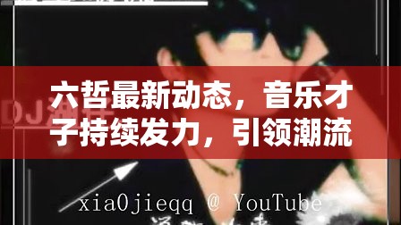 六哲最新動(dòng)態(tài)，音樂才子持續(xù)發(fā)力，引領(lǐng)潮流新風(fēng)尚