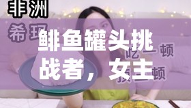 鯡魚罐頭挑戰(zhàn)者，女主播的勇敢試吃