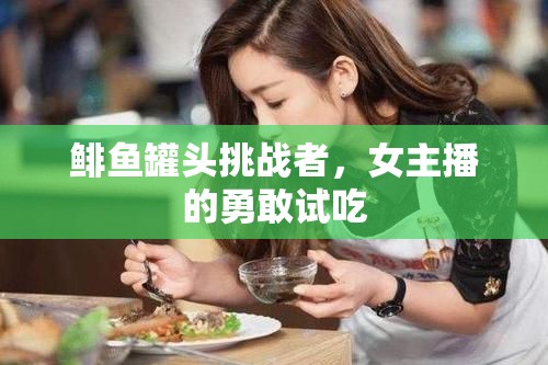 鯡魚罐頭挑戰(zhàn)者，女主播的勇敢試吃