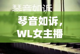 琴音如訴，WL女主播的視覺盛宴與心靈觸動