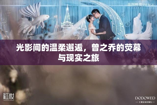 光影間的溫柔邂逅，曾之喬的熒幕與現(xiàn)實之旅