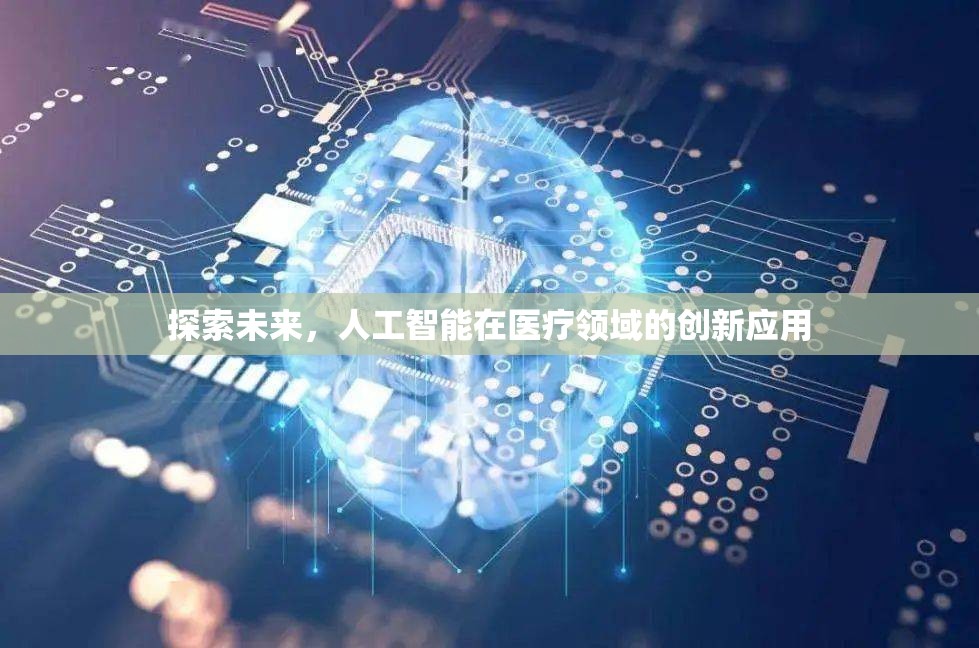 探索未來，人工智能在醫(yī)療領(lǐng)域的創(chuàng)新應(yīng)用
