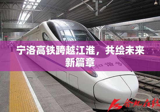寧洛高鐵跨越江淮，共繪未來新篇章