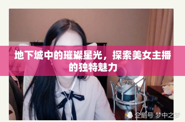 地下城中的璀璨星光，探索美女主播的獨特魅力