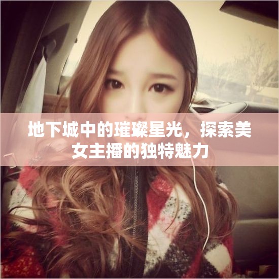 地下城中的璀璨星光，探索美女主播的獨特魅力