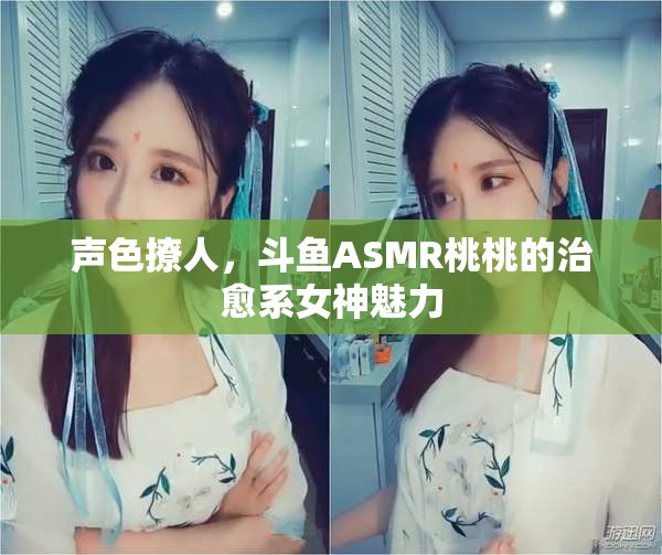 聲色撩人，斗魚ASMR桃桃的治愈系女神魅力