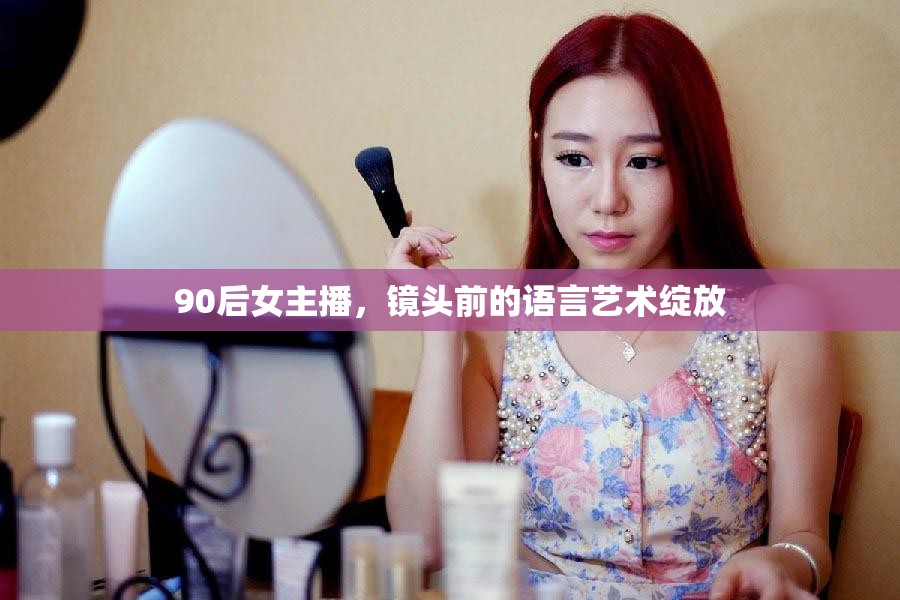 90后女主播，鏡頭前的語言藝術綻放