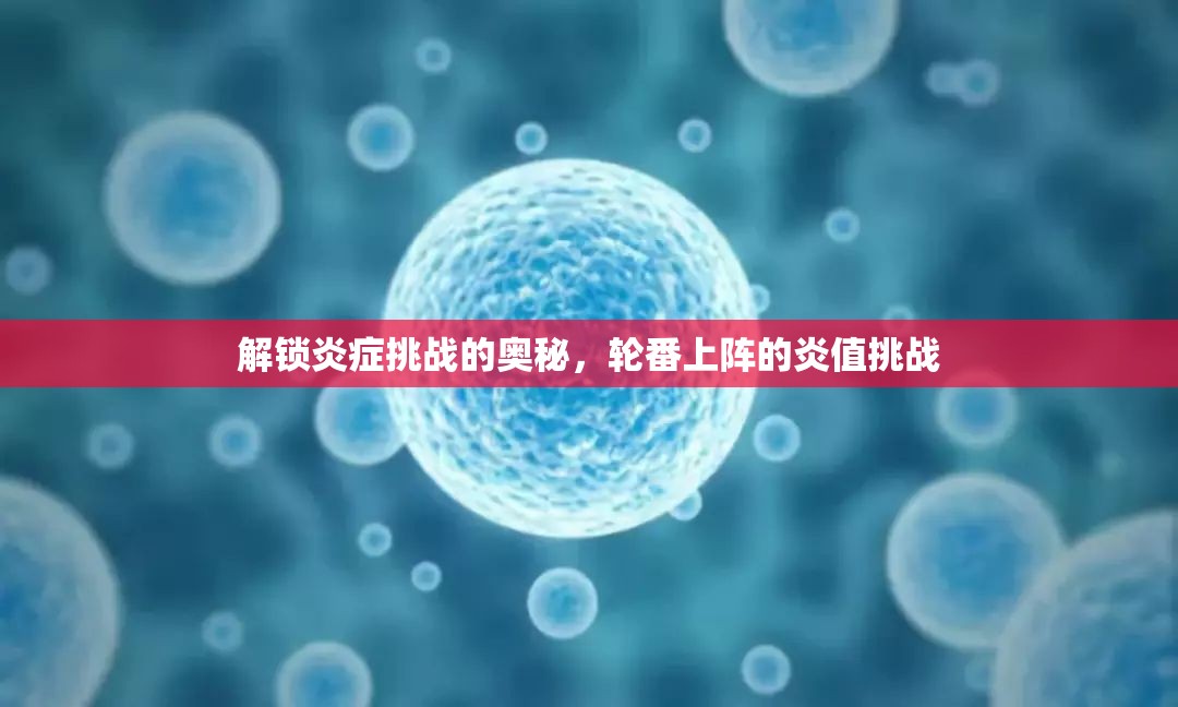 解鎖炎癥挑戰(zhàn)的奧秘，輪番上陣的炎值挑戰(zhàn)