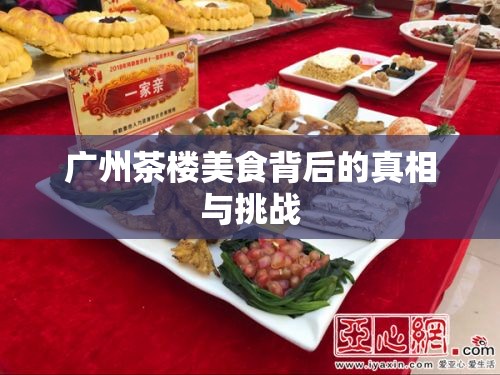 廣州茶樓美食背后的真相與挑戰(zhàn)