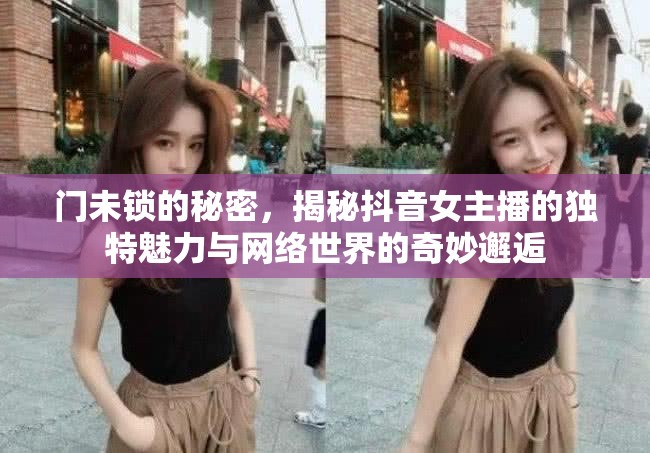 門未鎖的秘密，揭秘抖音女主播的獨特魅力與網(wǎng)絡世界的奇妙邂逅