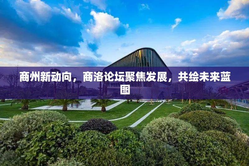 商州新動向，商洛論壇聚焦發(fā)展，共繪未來藍圖
