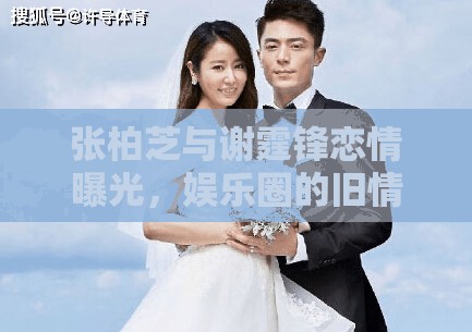 張柏芝與謝霆鋒戀情曝光，娛樂圈的舊情復(fù)燃