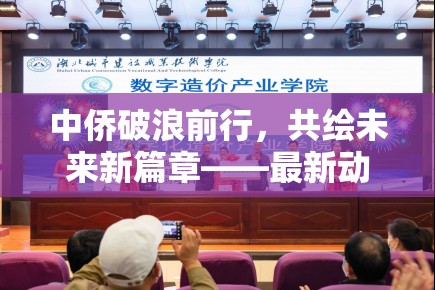 中僑破浪前行，共繪未來新篇章——最新動態(tài)與展望