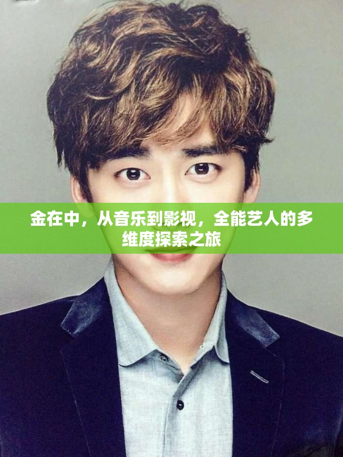 金在中，從音樂到影視，全能藝人的多維度探索之旅