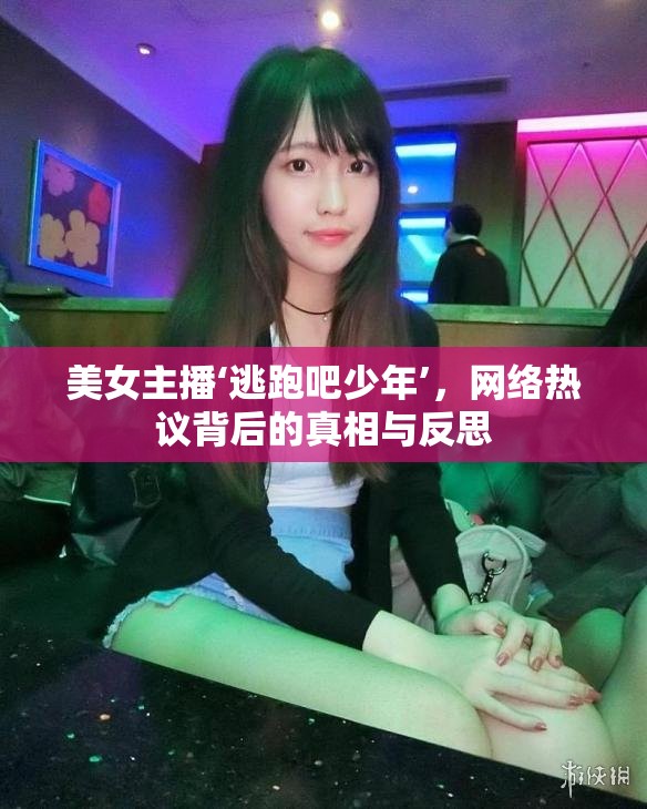 美女主播‘逃跑吧少年’，網(wǎng)絡(luò)熱議背后的真相與反思
