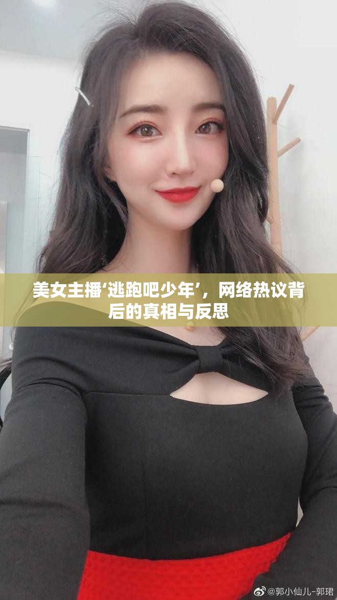 美女主播‘逃跑吧少年’，網(wǎng)絡(luò)熱議背后的真相與反思