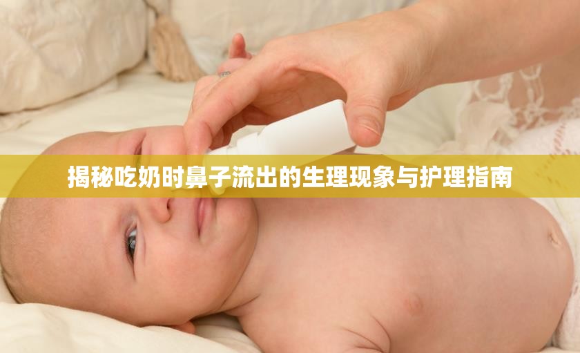 揭秘吃奶時(shí)鼻子流出的生理現(xiàn)象與護(hù)理指南
