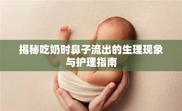 揭秘吃奶時(shí)鼻子流出的生理現(xiàn)象與護(hù)理指南