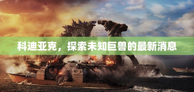 科迪亞克，探索未知巨獸的最新消息