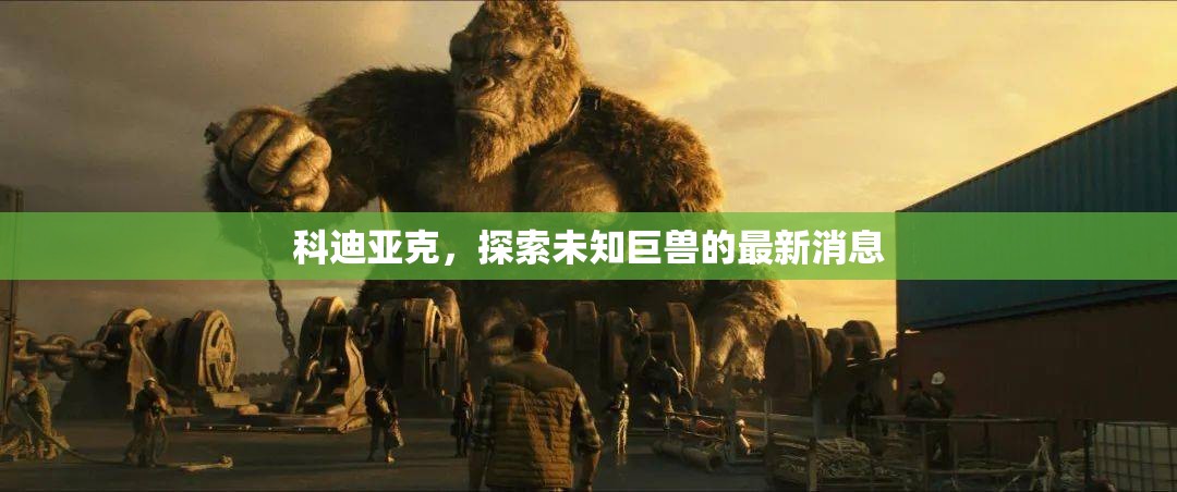 科迪亞克，探索未知巨獸的最新消息