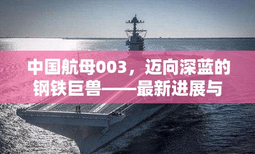 中國(guó)航母003，邁向深藍(lán)的鋼鐵巨獸——最新進(jìn)展與未來(lái)展望