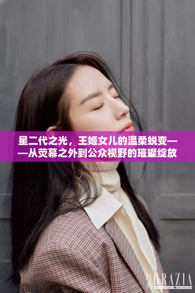 星二代之光，王姬女兒的溫柔蛻變——從熒幕之外到公眾視野的璀璨綻放