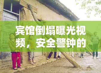 賓館倒塌曝光視頻，安全警鐘的震撼回響
