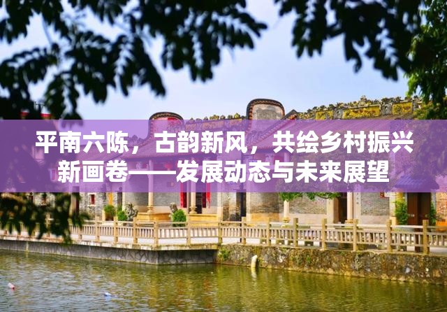 平南六陳，古韻新風(fēng)，共繪鄉(xiāng)村振興新畫卷——發(fā)展動態(tài)與未來展望
